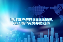 镇江落户条件2022新规,镇江落户买房补贴政策