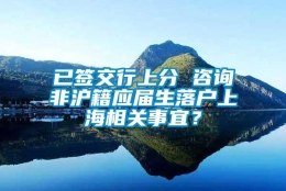 已签交行上分 咨询非沪籍应届生落户上海相关事宜？