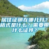 居住证明在哪儿开？格式是什么？需要带什么证件？