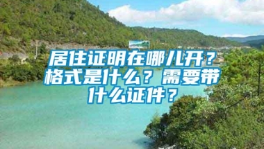 居住证明在哪儿开？格式是什么？需要带什么证件？