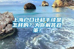 上海户口迁移手续是怎样的？为你解答政策！