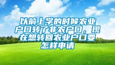 以前上学的时候农业户口转了非农户口，现在想转回农业户口要怎样申请