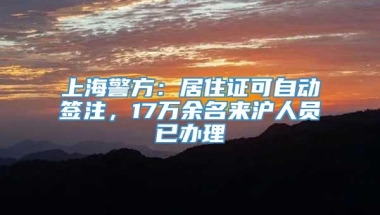 上海警方：居住证可自动签注，17万余名来沪人员已办理