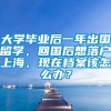 大学毕业后一年出国留学，回国后想落户上海，现在档案该怎么办？