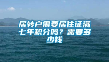 居转户需要居住证满七年积分吗？需要多少钱