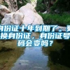 身份证十年到期了。更换身份证，身份证号码会变吗？