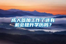 成人参加工作了还有机会提升学历吗？