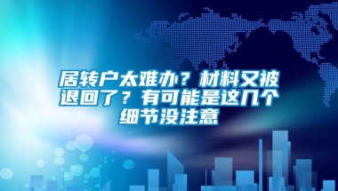 居转户太难办？材料又被退回了？有可能是这几个细节没注意