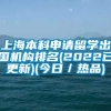 上海本科申请留学出国机构排名(2022已更新)(今日／热品)