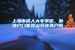 上海市成人大专学历，外地户口能昆山引进落户吗？