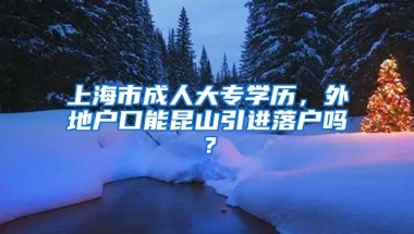 上海市成人大专学历，外地户口能昆山引进落户吗？