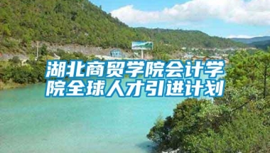 湖北商贸学院会计学院全球人才引进计划