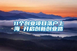 11个创业项目落户上海 开启创新创业路