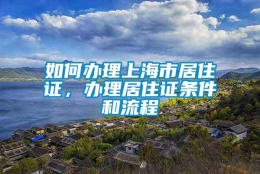 如何办理上海市居住证，办理居住证条件和流程