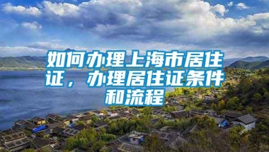 如何办理上海市居住证，办理居住证条件和流程