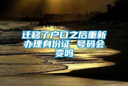 迁移了户口之后重新办理身份证 号码会变吗