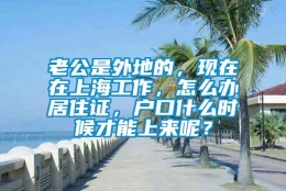 老公是外地的，现在在上海工作，怎么办居住证，户口什么时候才能上来呢？