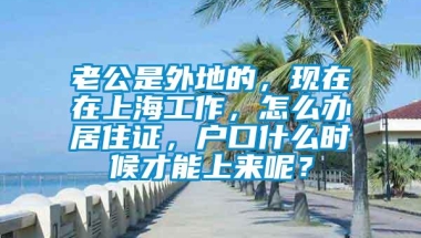 老公是外地的，现在在上海工作，怎么办居住证，户口什么时候才能上来呢？