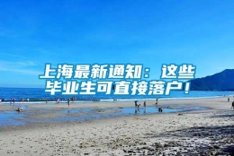 上海最新通知：这些毕业生可直接落户！