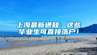 上海最新通知：这些毕业生可直接落户！