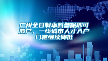 广州全日制本科参保即可落户，一线城市人才入户门槛继续降低