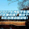 2022上海留学生落户去哪办理？看这个16区办理点就足够！