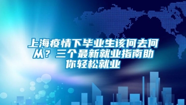 上海疫情下毕业生该何去何从？三个最新就业指南助你轻松就业