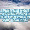 上海市居住证转户籍(居转户)以及人才引进劳动手册和社保卡的办理（五篇范例）