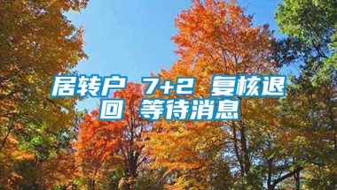 居转户 7+2 复核退回 等待消息