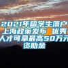 2021年留学生落户上海政策发布 优秀人才可拿最高50万元资助金