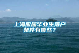 上海应届毕业生落户条件有哪些？