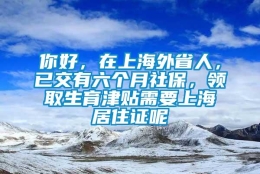 你好，在上海外省人，已交有六个月社保，领取生育津贴需要上海居住证呢