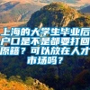 上海的大学生毕业后户口是不是都要打回原籍？可以放在人才市场吗？