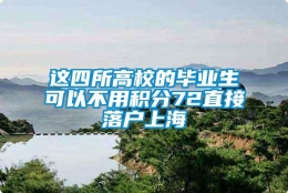 这四所高校的毕业生可以不用积分72直接落户上海