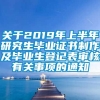 关于2019年上半年研究生毕业证书制作及毕业生登记表审核有关事项的通知