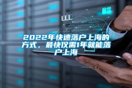 2022年快速落户上海的方式，最快仅需1年就能落户上海