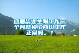 应届毕业生刚工作一个月就换了两份工作正常吗。？