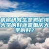 机械研究生是考上海大学的好还是重庆大学的好？