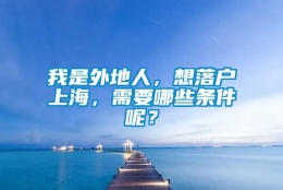 我是外地人，想落户上海，需要哪些条件呢？