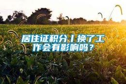 居住证积分丨换了工作会有影响吗？