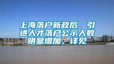 上海落户新政后，引进人才落户公示人数明显增加，详见→