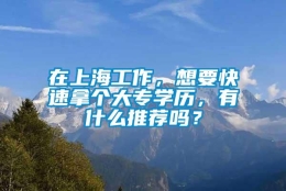 在上海工作，想要快速拿个大专学历，有什么推荐吗？