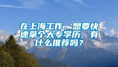 在上海工作，想要快速拿个大专学历，有什么推荐吗？