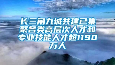 长三角九城共建已集聚各类高层次人才和专业技能人才超1190万人