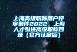 上海高级职称落户评审条件2022，上海人才引进高级职称目录（官方认定版）