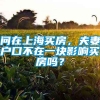 问在上海买房，夫妻户口不在一块影响买房吗？