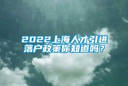 2022上海人才引进落户政策你知道吗？