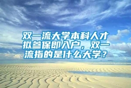 双一流大学本科人才拟参保即入户，双一流指的是什么大学？