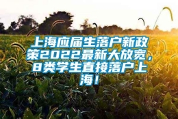 上海应届生落户新政策2022最新大放宽，8类学生直接落户上海！