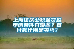 上海住房公积金贷款申请条件有哪些？首付款比例是多少？